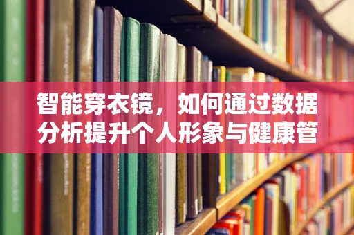 智能穿衣镜，如何通过数据分析提升个人形象与健康管理？