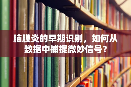 脑膜炎的早期识别，如何从数据中捕捉微妙信号？