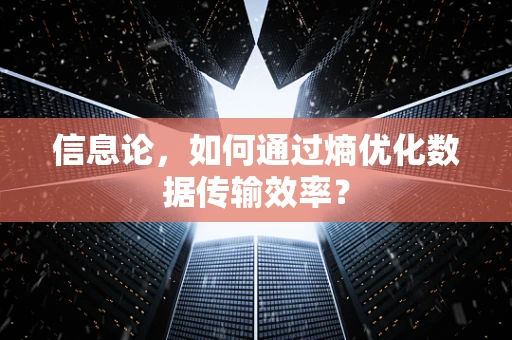 信息论，如何通过熵优化数据传输效率？