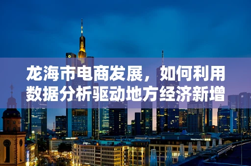 龙海市电商发展，如何利用数据分析驱动地方经济新增长？