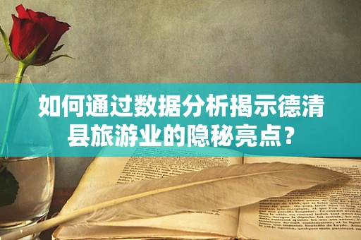 如何通过数据分析揭示德清县旅游业的隐秘亮点？