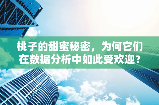 桃子的甜蜜秘密，为何它们在数据分析中如此受欢迎？