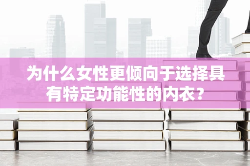 为什么女性更倾向于选择具有特定功能性的内衣？