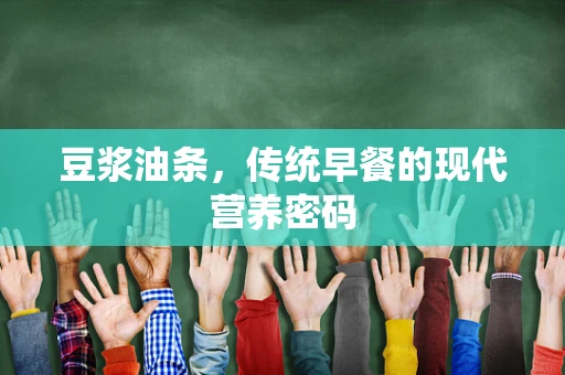 豆浆油条，传统早餐的现代营养密码