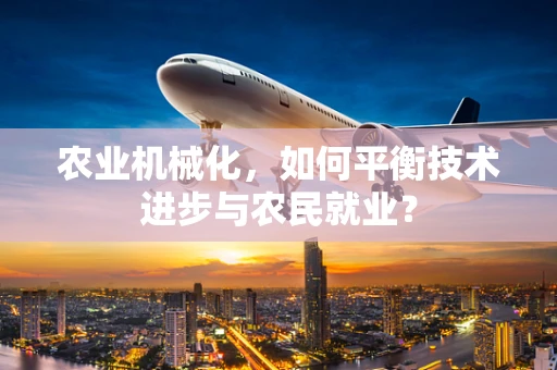 农业机械化，如何平衡技术进步与农民就业？