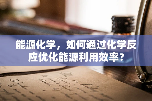 能源化学，如何通过化学反应优化能源利用效率？