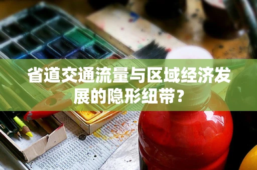 省道交通流量与区域经济发展的隐形纽带？