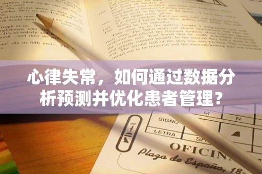 心律失常，如何通过数据分析预测并优化患者管理？