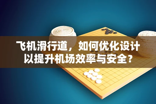 飞机滑行道，如何优化设计以提升机场效率与安全？