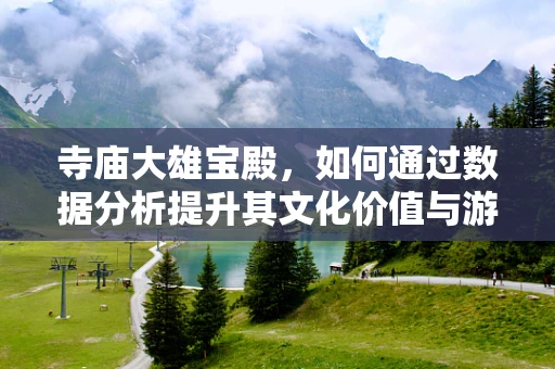 寺庙大雄宝殿，如何通过数据分析提升其文化价值与游客体验？