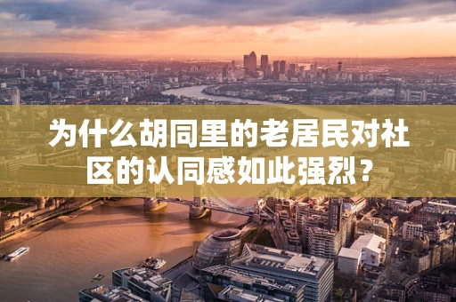 为什么胡同里的老居民对社区的认同感如此强烈？