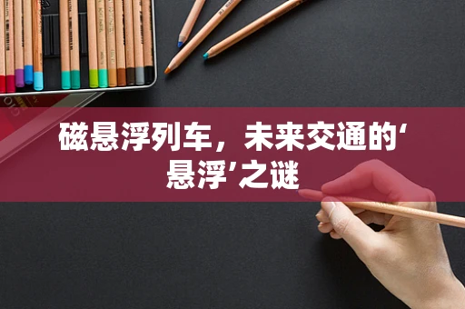 磁悬浮列车，未来交通的‘悬浮’之谜