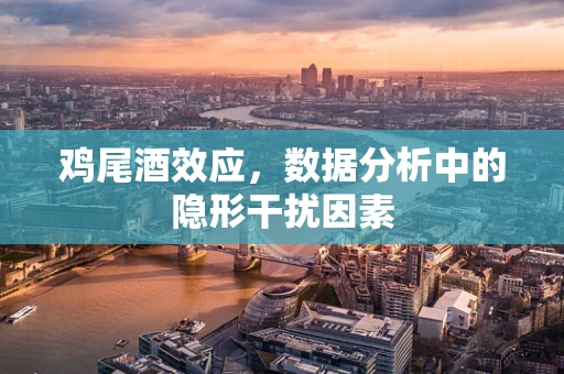 鸡尾酒效应，数据分析中的隐形干扰因素