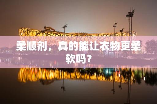 柔顺剂，真的能让衣物更柔软吗？