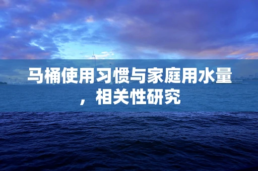 马桶使用习惯与家庭用水量，相关性研究