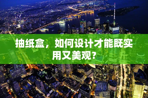 抽纸盒，如何设计才能既实用又美观？
