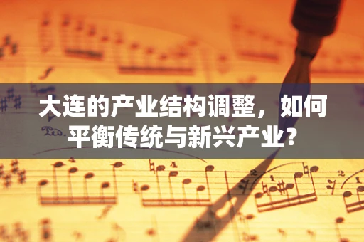 大连的产业结构调整，如何平衡传统与新兴产业？