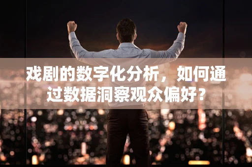 戏剧的数字化分析，如何通过数据洞察观众偏好？