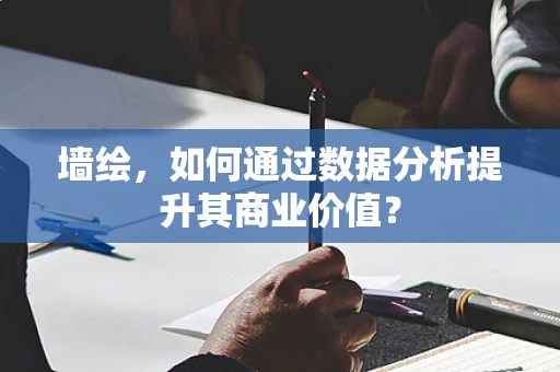 墙绘，如何通过数据分析提升其商业价值？
