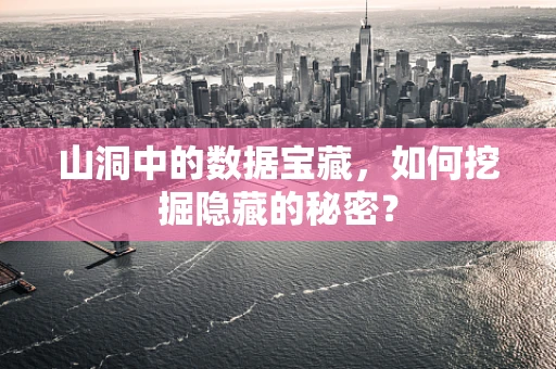 山洞中的数据宝藏，如何挖掘隐藏的秘密？
