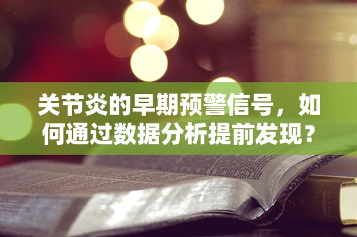 关节炎的早期预警信号，如何通过数据分析提前发现？