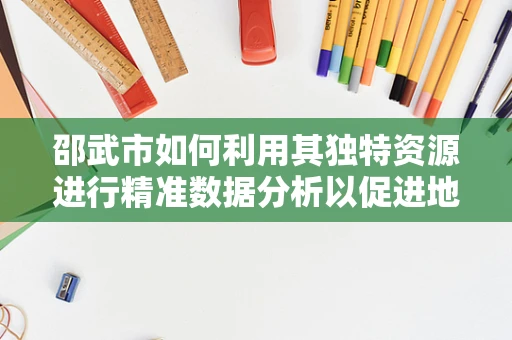 邵武市如何利用其独特资源进行精准数据分析以促进地方经济发展？