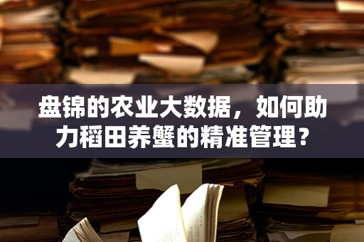 盘锦的农业大数据，如何助力稻田养蟹的精准管理？