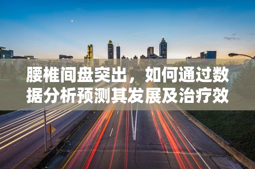 腰椎间盘突出，如何通过数据分析预测其发展及治疗效果？