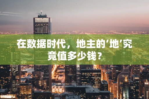 在数据时代，地主的‘地’究竟值多少钱？