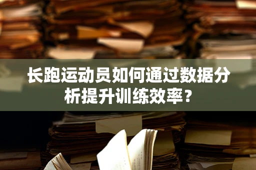 长跑运动员如何通过数据分析提升训练效率？