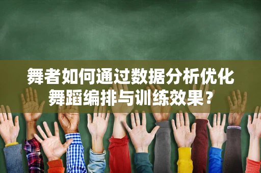 舞者如何通过数据分析优化舞蹈编排与训练效果？