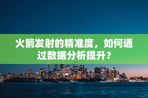 火箭发射的精准度，如何通过数据分析提升？