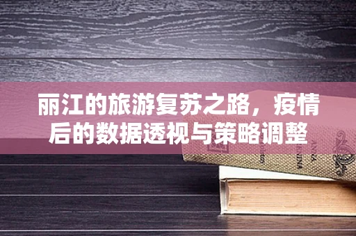 丽江的旅游复苏之路，疫情后的数据透视与策略调整