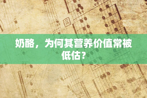奶酪，为何其营养价值常被低估？
