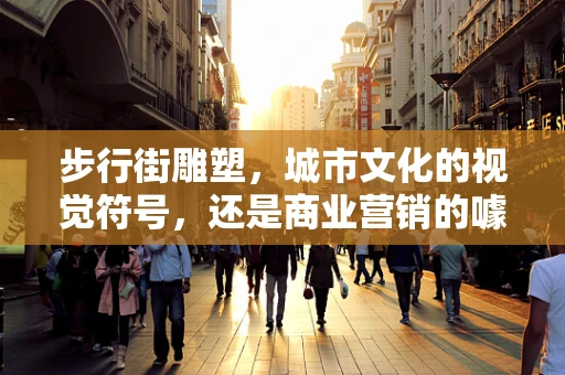 步行街雕塑，城市文化的视觉符号，还是商业营销的噱头？