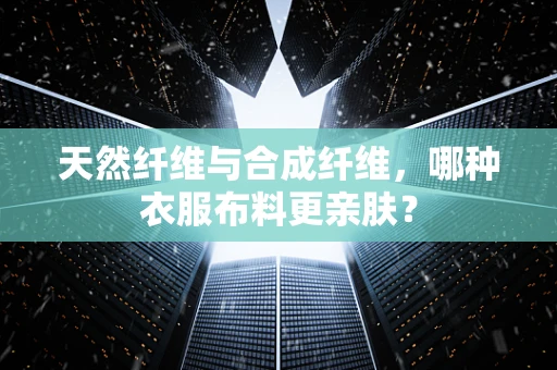 天然纤维与合成纤维，哪种衣服布料更亲肤？