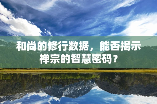 和尚的修行数据，能否揭示禅宗的智慧密码？