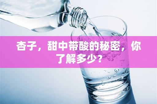 杏子，甜中带酸的秘密，你了解多少？