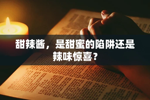 甜辣酱，是甜蜜的陷阱还是辣味惊喜？