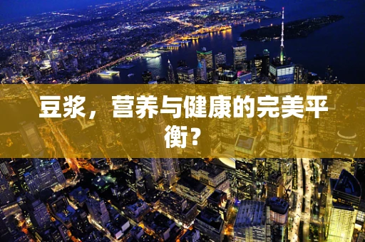 豆浆，营养与健康的完美平衡？
