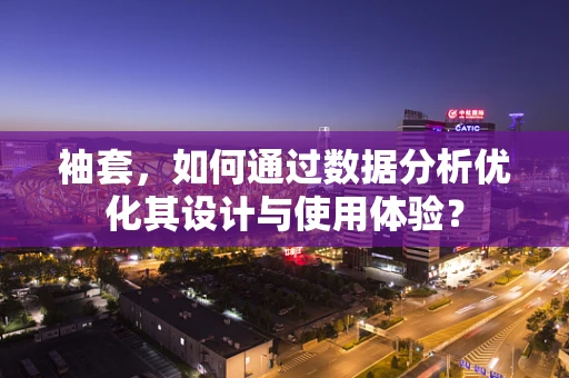 袖套，如何通过数据分析优化其设计与使用体验？