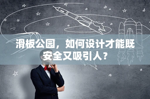 滑板公园，如何设计才能既安全又吸引人？