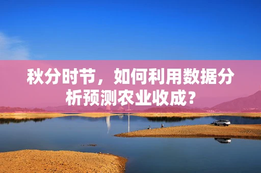 秋分时节，如何利用数据分析预测农业收成？