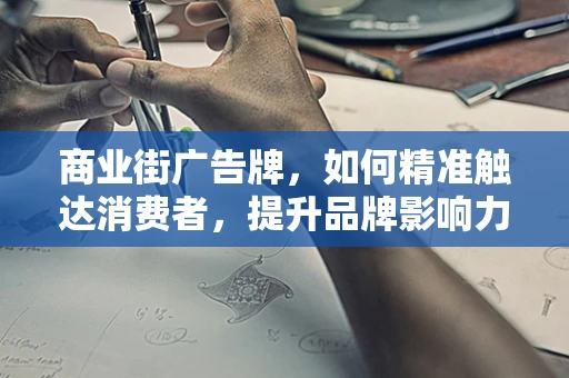 商业街广告牌，如何精准触达消费者，提升品牌影响力？