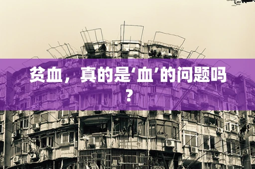 贫血，真的是‘血’的问题吗？