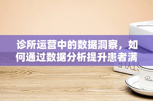 诊所运营中的数据洞察，如何通过数据分析提升患者满意度？