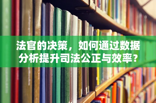 法官的决策，如何通过数据分析提升司法公正与效率？