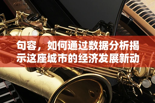 句容，如何通过数据分析揭示这座城市的经济发展新动力？