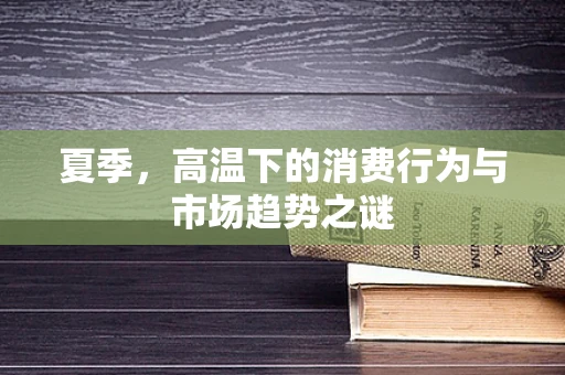 夏季，高温下的消费行为与市场趋势之谜