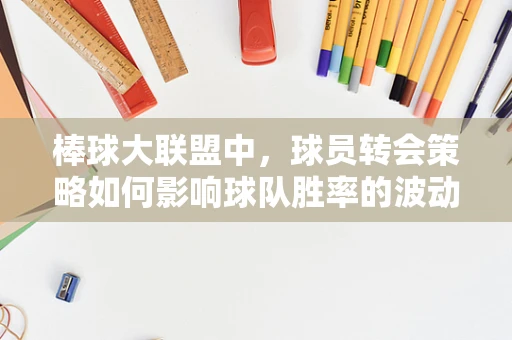 棒球大联盟中，球员转会策略如何影响球队胜率的波动？